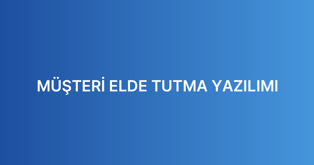 MÜŞTERİ ELDE TUTMA YAZILIMI