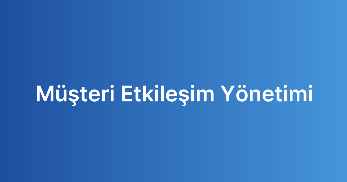 Müşteri Etkileşim Yönetimi
