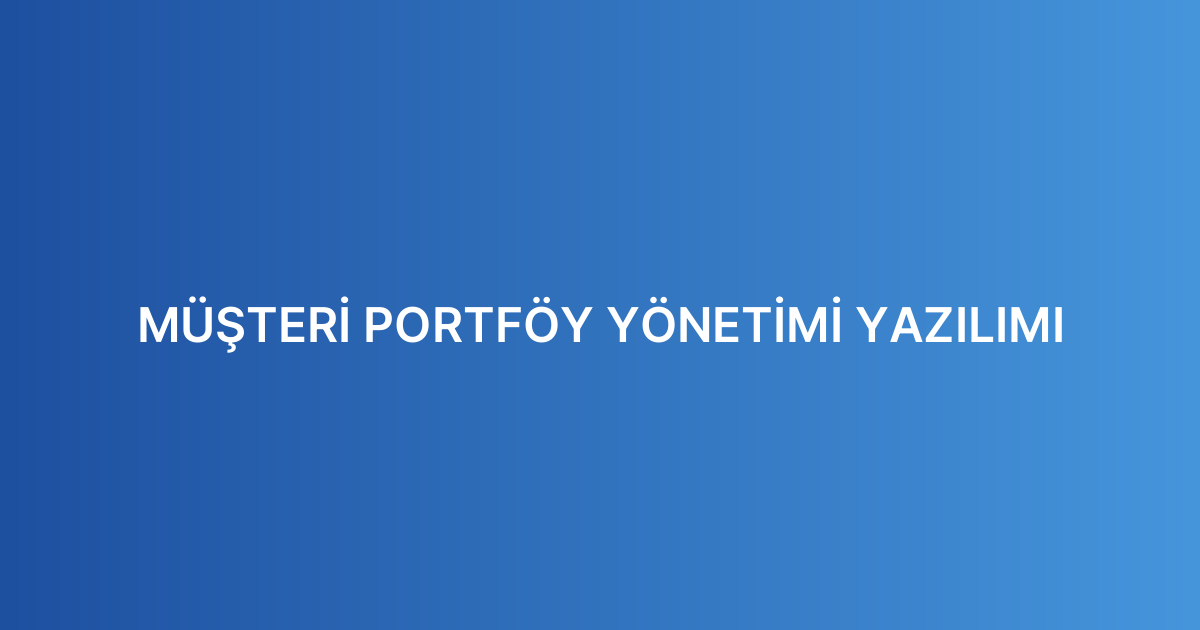 MÜŞTERİ PORTFÖY YÖNETİMİ YAZILIMI