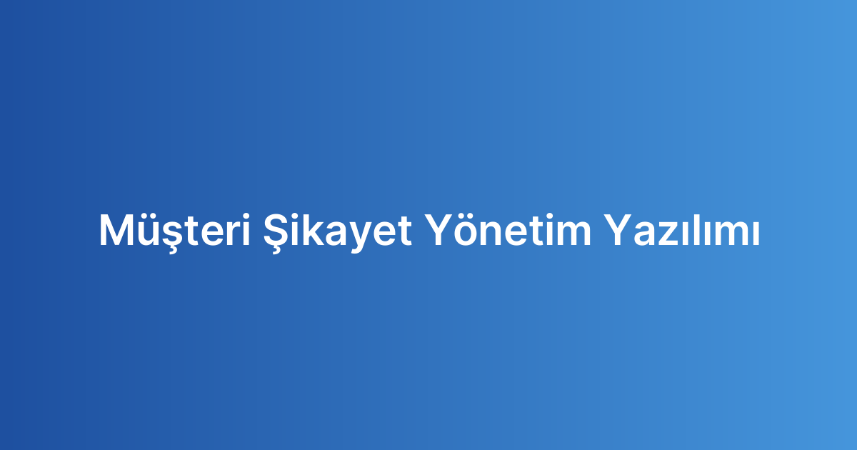 Müşteri Şikayet Yönetim Yazılımı