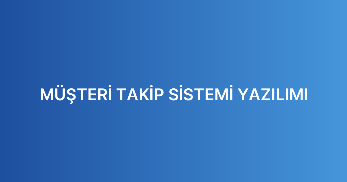 MÜŞTERİ TAKİP SİSTEMİ YAZILIMI