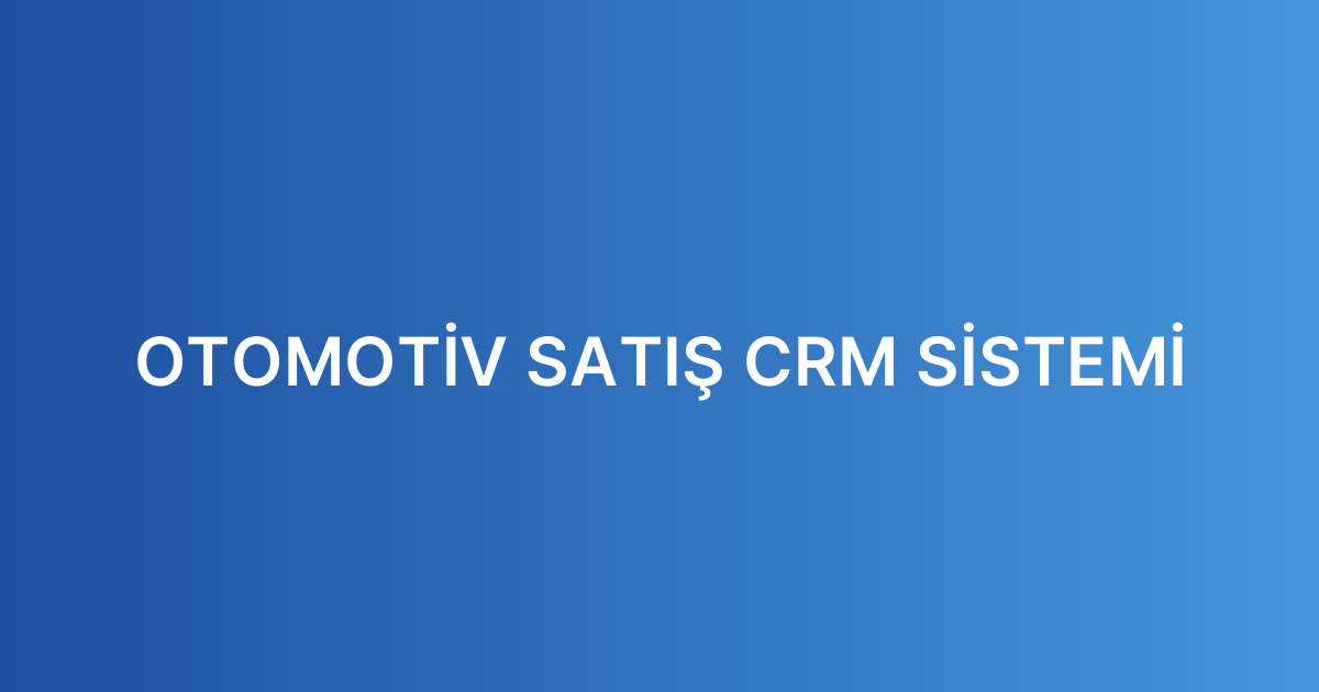 OTOMOTİV SATIŞ CRM SİSTEMİ