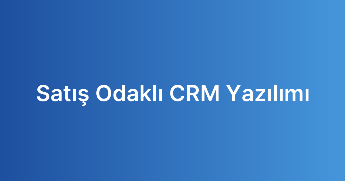 Satış Odaklı CRM Yazılımı
