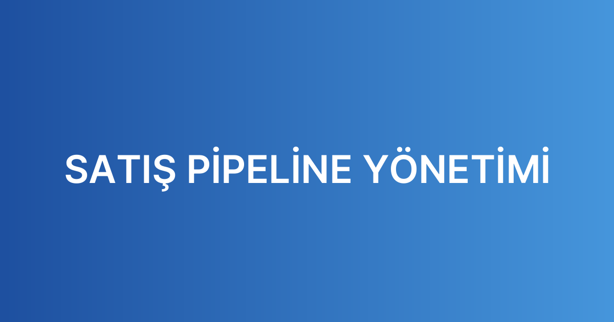 SATIŞ PİPELİNE YÖNETİMİ