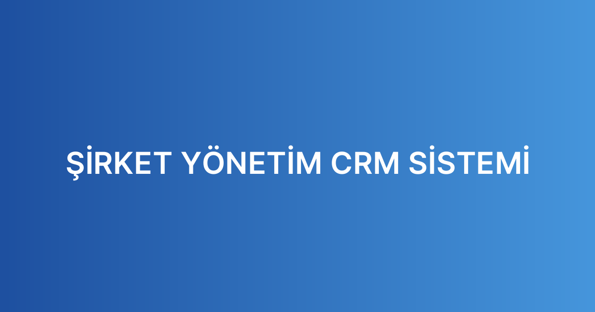 ŞİRKET YÖNETİM CRM SİSTEMİ