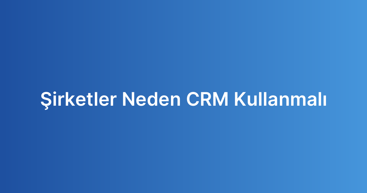 Şirketler Neden CRM Kullanmalı