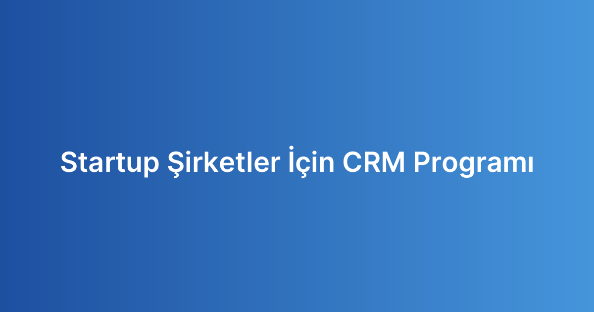 Startup Şirketler İçin CRM Programı