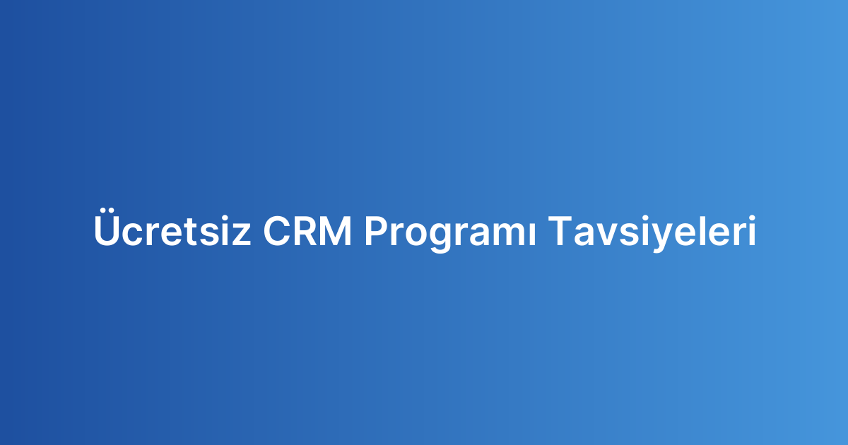 Ücretsiz CRM Programı Tavsiyeleri