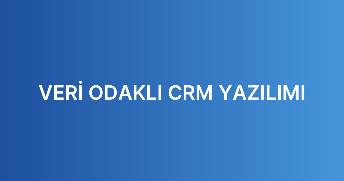 VERİ ODAKLI CRM YAZILIMI