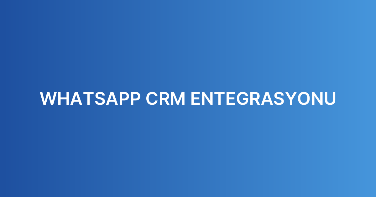 WHATSAPP CRM ENTEGRASYONU