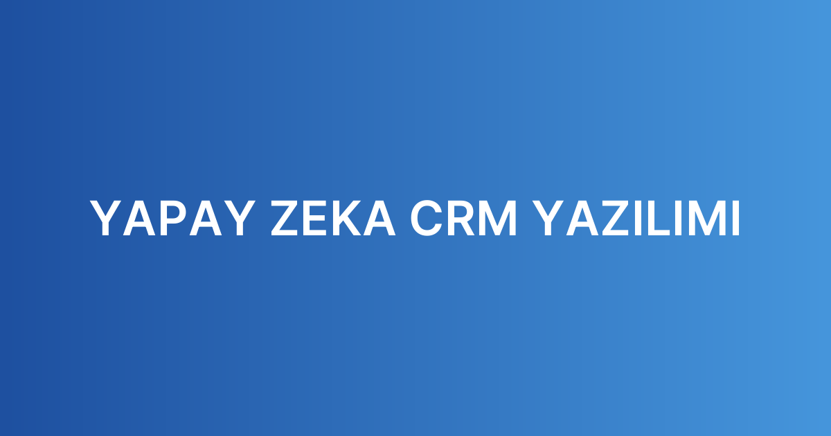 YAPAY ZEKA CRM YAZILIMI