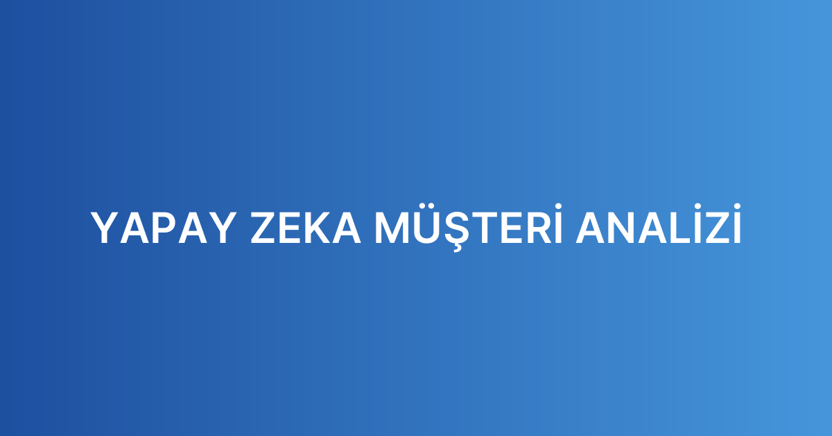 YAPAY ZEKA MÜŞTERİ ANALİZİ
